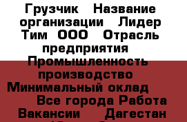 Грузчик › Название организации ­ Лидер Тим, ООО › Отрасль предприятия ­ Промышленность, производство › Минимальный оклад ­ 22 000 - Все города Работа » Вакансии   . Дагестан респ.,Южно-Сухокумск г.